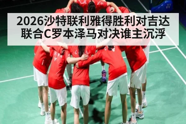 2026沙特联利雅得胜利对吉达联合C罗本泽马对决谁主沉浮