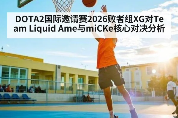 DOTA2国际邀请赛2026败者组XG对Team Liquid Ame与miCKe核心对决分析