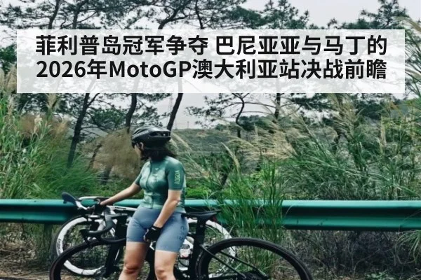 菲利普岛冠军争夺 巴尼亚亚与马丁的2026年MotoGP澳大利亚站决战前瞻